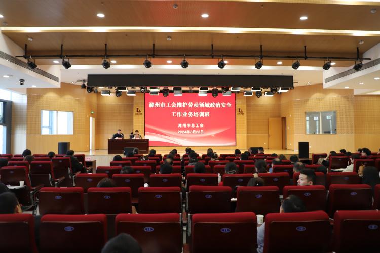 滁州市总工会举办全市工会维护劳动领域政治安全工作业务培训班